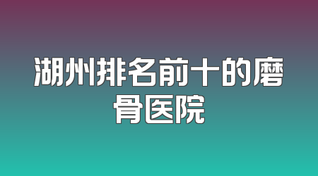 湖州排名前十的磨骨医院