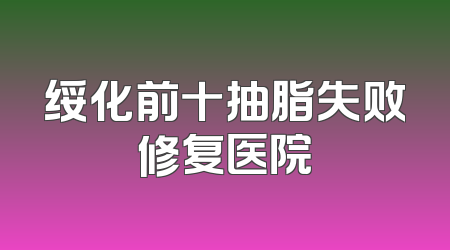 绥化前十抽脂失败修复医院