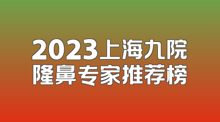 2023上海九院隆鼻专家推荐榜