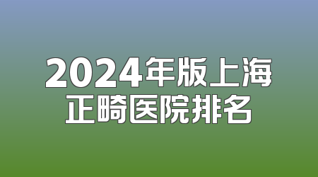 2024年版上海正畸医院排名