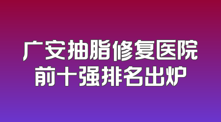广安抽脂修复医院前十强排名出炉