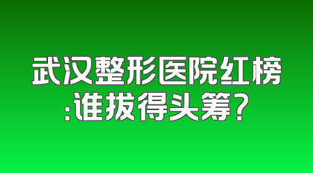 武汉整形医院红榜：谁拔得头筹？