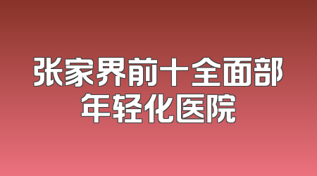 张家界前十全面部年轻化医院