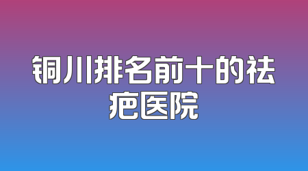 铜川排名前十的祛疤医院