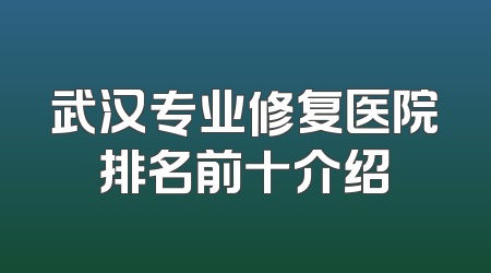 武汉专业修复医院排名前十介绍