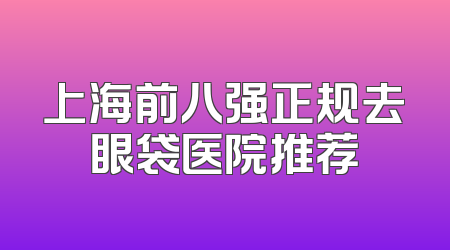 上海前八强正规去眼袋医院推荐