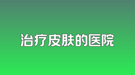 治疗皮肤的医院