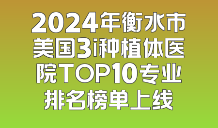 2024年衡水市美国3i种植体医院TOP10专业排名榜单上线