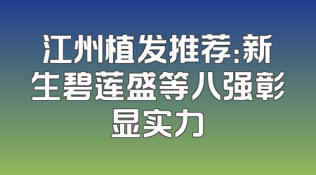 江州植发推荐：新生碧莲盛等八强彰显实力