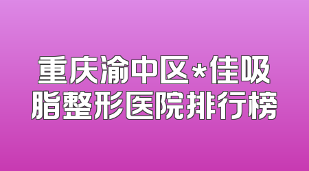 重庆渝中区*佳吸脂整形医院排行榜