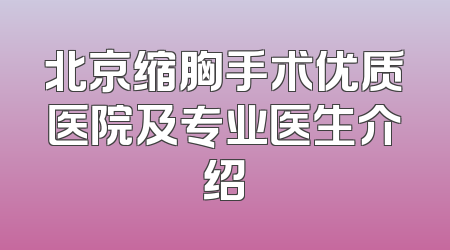 北京缩胸手术优质医院及专业医生介绍