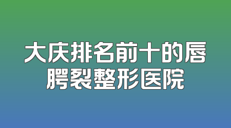 大庆排名前十的唇腭裂整形医院
