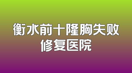 衡水前十隆胸失败修复医院