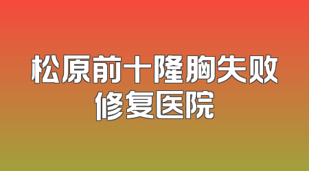 松原前十隆胸失败修复医院