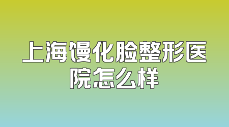 上海馒化脸整形医院怎么样