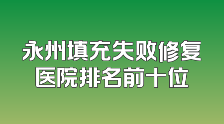 永州填充失败修复医院排名前十位
