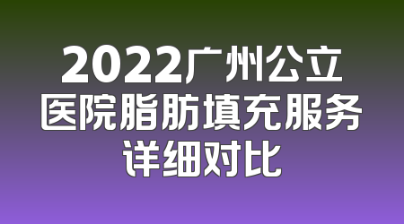 2022广州公立医院脂肪填充服务详细对比