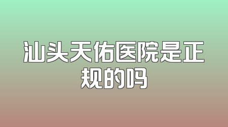 汕头天佑医院是正规的吗