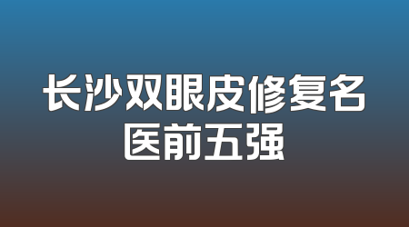 长沙双眼皮修复名医前五强