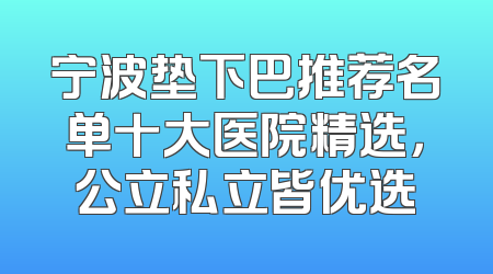 宁波垫下巴推荐名单十大医院精选，公立私立皆优选