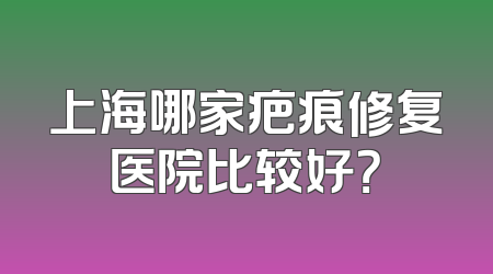上海哪家疤痕修复医院比较好？