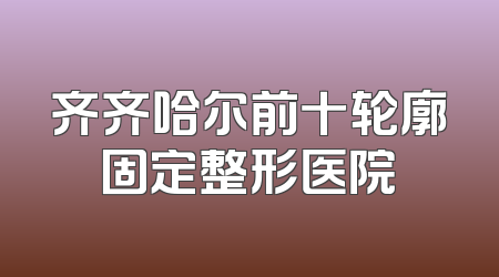 齐齐哈尔前十轮廓固定整形医院