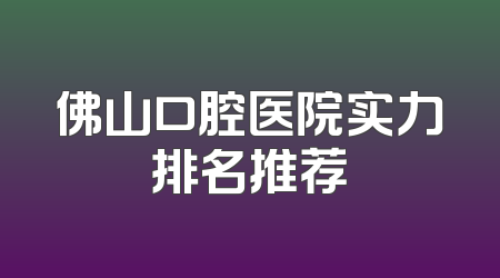 佛山口腔医院实力排名推荐