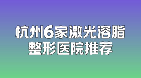 杭州6家激光溶脂整形医院推荐