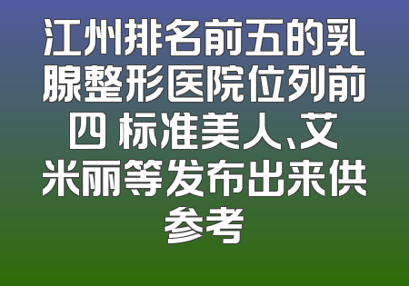 江州排名前五的乳腺整形医院位列前四 标准美人、艾米丽等发布出来供参考