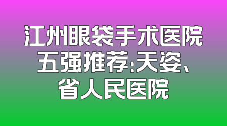 江州眼袋手术医院五强推荐：天姿、省人民医院