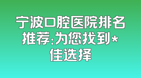 宁波口腔医院排名推荐：为您找到*佳选择