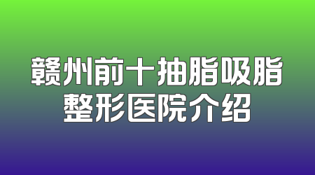 赣州前十抽脂吸脂整形医院介绍