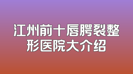 江州前十唇腭裂整形医院大介绍