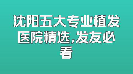 沈阳五大专业植发医院精选，发友必看