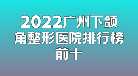 2022广州下颌角整形医院排行榜前十