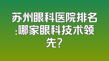 苏州眼科医院排名：哪家眼科技术领先？