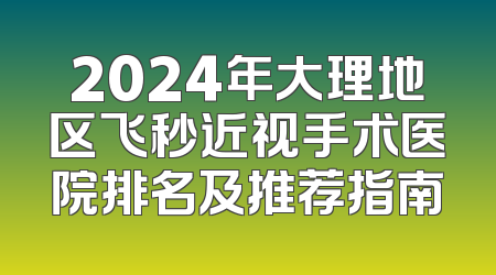 2024年大理地区飞秒近视手术医院排名及推荐指南