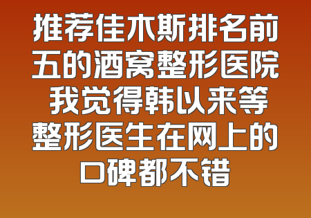 推荐佳木斯排名前五的酒窝整形医院 我觉得韩以来等整形医生在网上的口碑都不错
