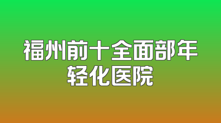 福州前十全面部年轻化医院