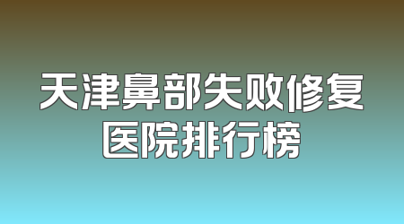天津鼻部失败修复医院排行榜