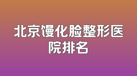 北京馒化脸整形医院排名
