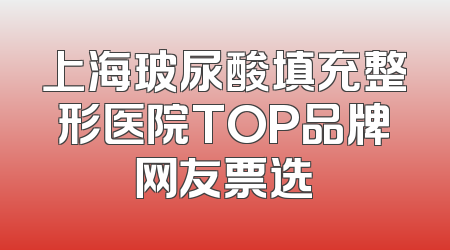 上海玻尿酸填充整形医院TOP品牌网友票选