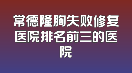 常德隆胸失败修复医院排名前三的医院