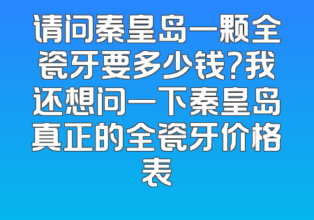 请问秦皇岛一颗全瓷牙要多少钱？我还想问一下秦皇岛真正的全瓷牙价格表