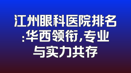 江州眼科医院排名：华西领衔，专业与实力共存
