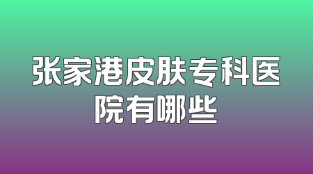 张家港皮肤专科医院有哪些