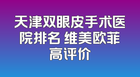 天津双眼皮手术医院排名 维美欧菲高评价