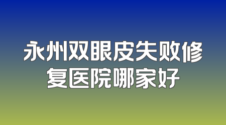 永州双眼皮失败修复医院哪家好