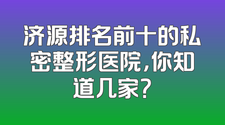 济源排名前十的私密整形医院，你知道几家？