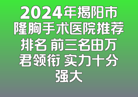 2024年揭阳市隆胸手术医院推荐排名 前三名由万君领衔 实力十分强大